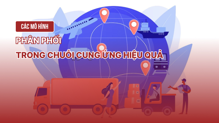 Các mô hình phân phối trong chuỗi cung ứng hiệu quả