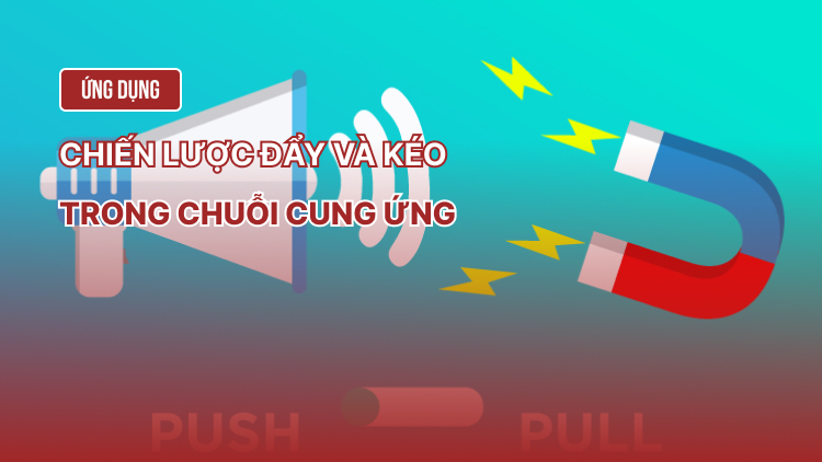 Ứng dụng chiến lược đẩy và kéo trong chuỗi cung ứng